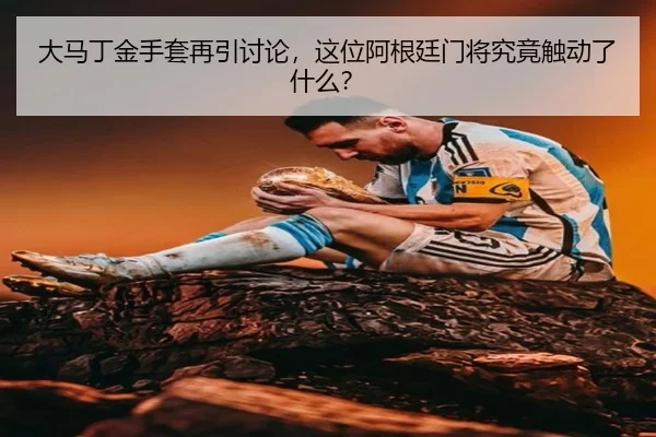 大马丁金手套再引讨论，这位阿根廷门将究竟触动了什么？