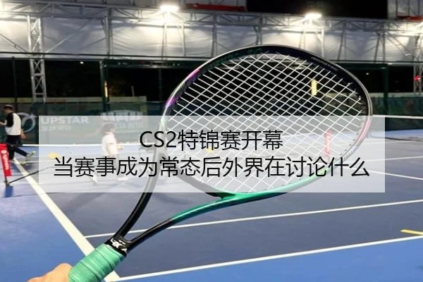 CS2特锦赛开幕 当赛事成为常态后外界在讨论什么